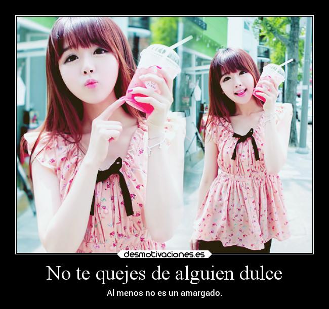 No te quejes de alguien dulce - Al menos no es un amargado.