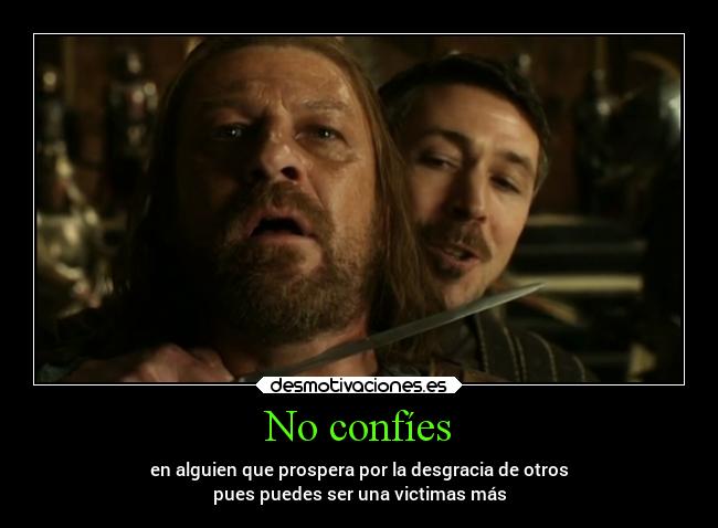 No confíes - en alguien que prospera por la desgracia de otros
pues puedes ser una victimas más