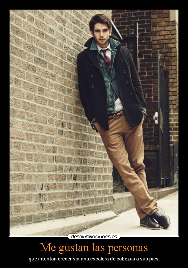 Me gustan las personas - que intentan crecer sin una escalera de cabezas a sus pies.