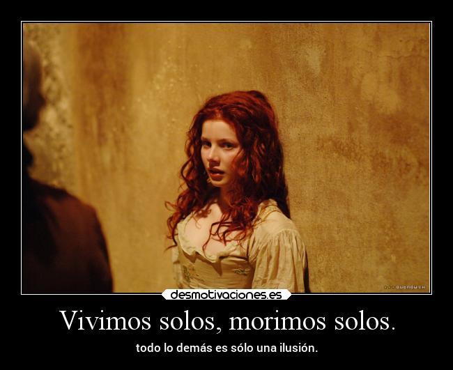 Vivimos solos, morimos solos. - todo lo demás es sólo una ilusión.