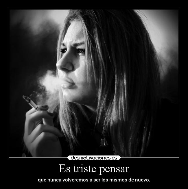 Es triste pensar - que nunca volveremos a ser los mismos de nuevo.