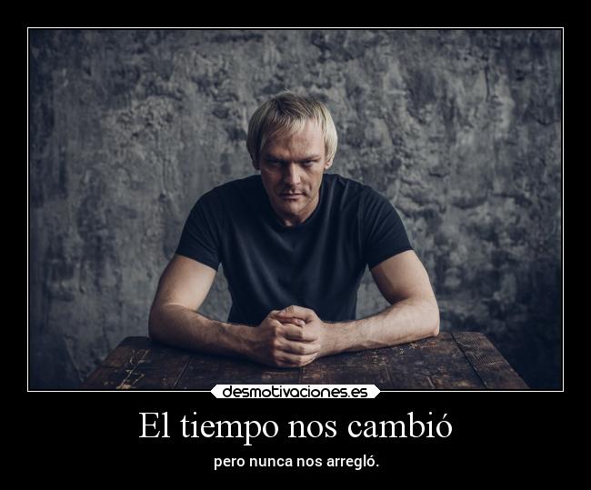 El tiempo nos cambió - pero nunca nos arregló.
