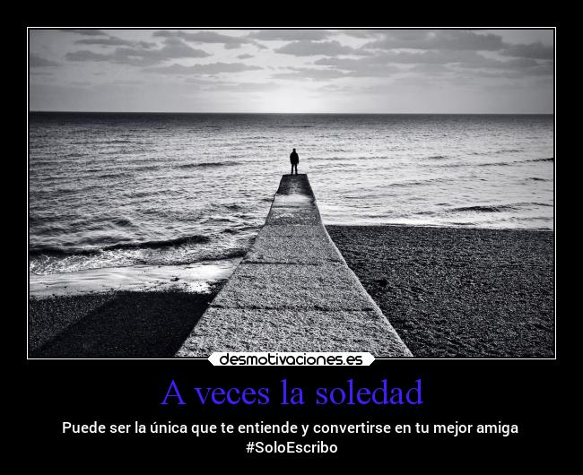 A veces la soledad - Puede ser la única que te entiende y convertirse en tu mejor amiga
#SoloEscribo