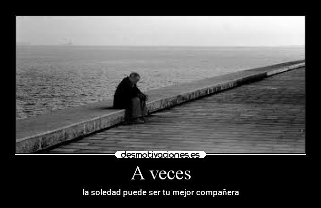 A veces - la soledad puede ser tu mejor compañera