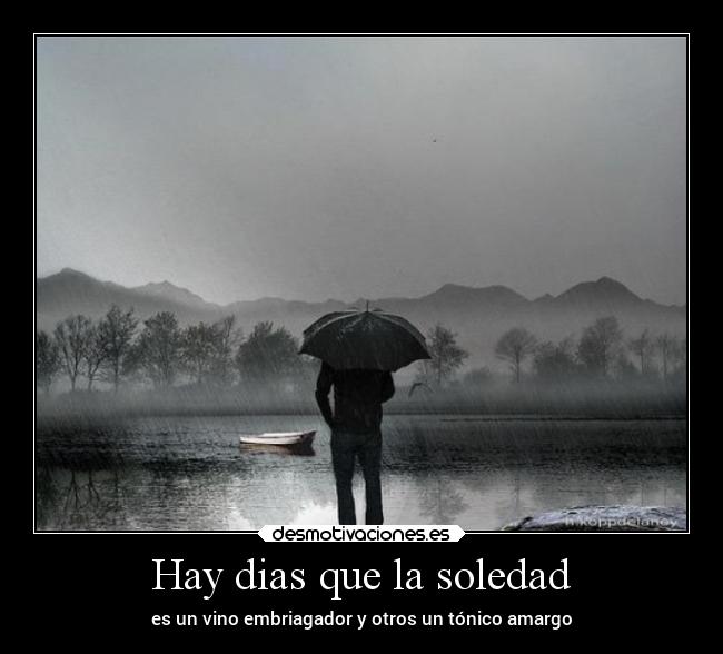 Hay dias que la soledad - es un vino embriagador y otros un tónico amargo