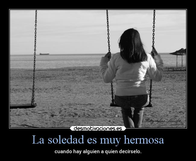 La soledad es muy hermosa - cuando hay alguien a quien decírselo.