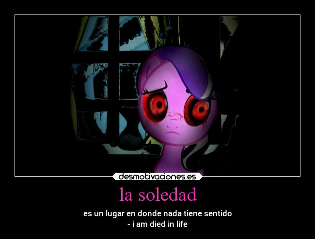 la soledad - es un lugar en donde nada tiene sentido
- i am died in life