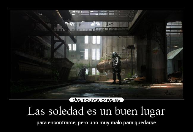 Las soledad es un buen lugar - para encontrarse, pero uno muy malo para quedarse.