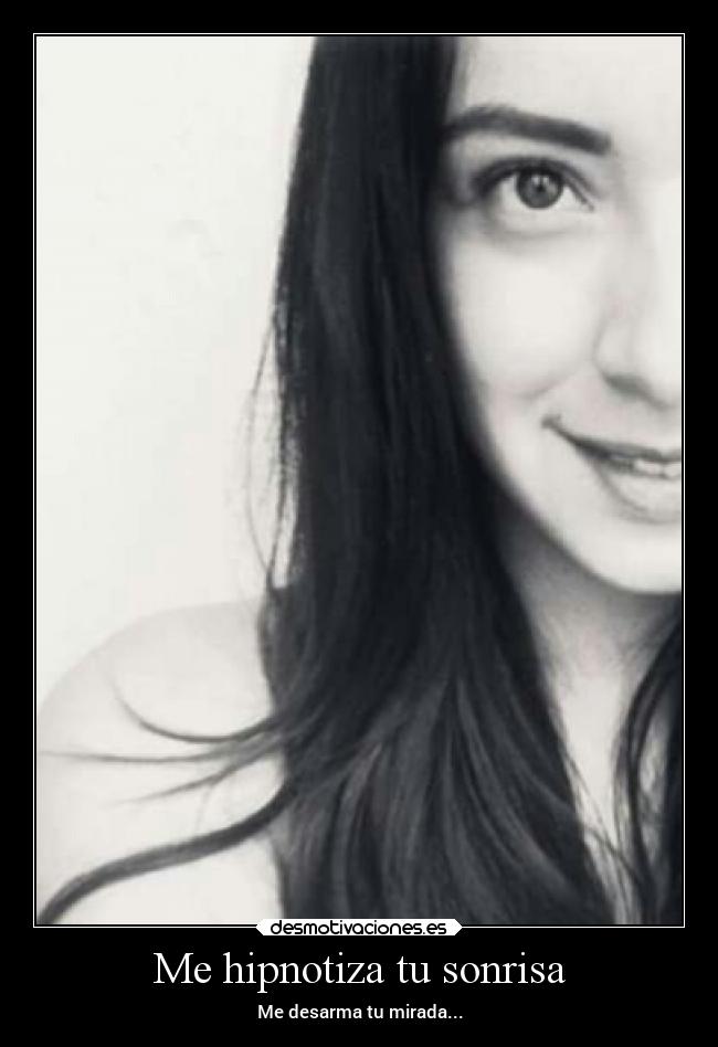 Me hipnotiza tu sonrisa - Me desarma tu mirada...