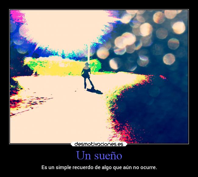 Un sueño - Es un simple recuerdo de algo que aún no ocurre.