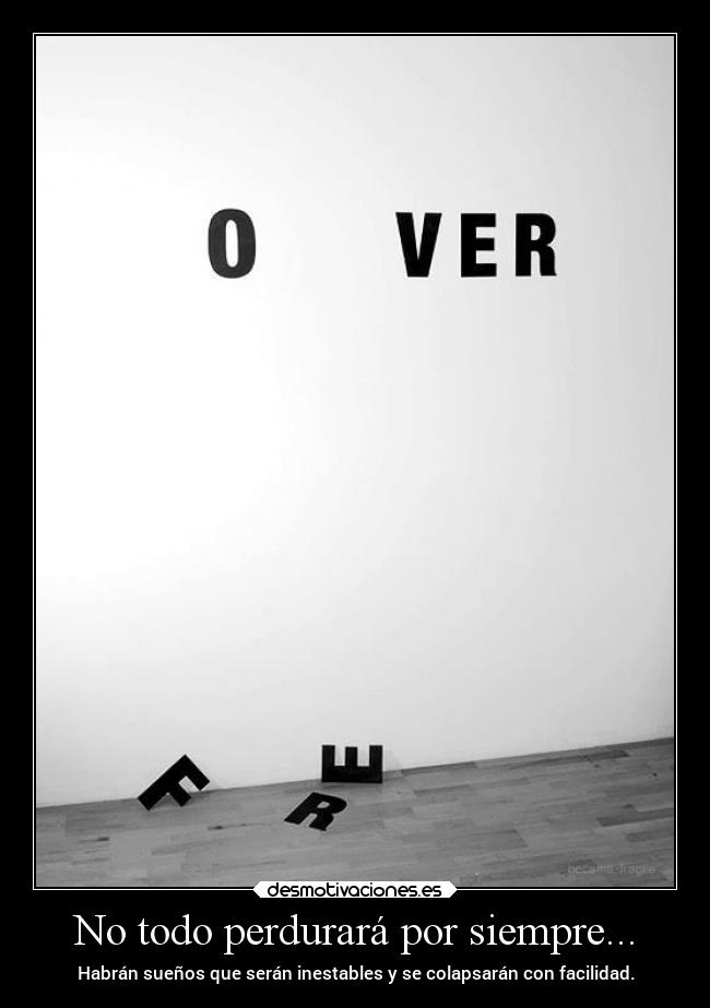 No todo perdurará por siempre... -