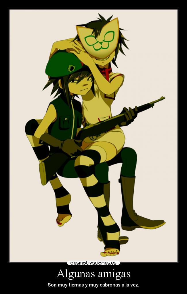 Algunas amigas - Son muy tiernas y muy cabronas a la vez.