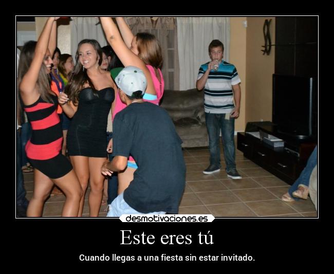 Este eres tú - Cuando llegas a una fiesta sin estar invitado.