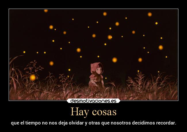 Hay cosas - que el tiempo no nos deja olvidar y otras que nosotros decidimos recordar.