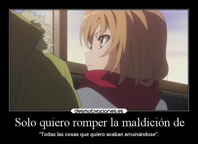 Solo quiero romper la maldición de - “Todas las cosas que quiero acaban arruinándose.