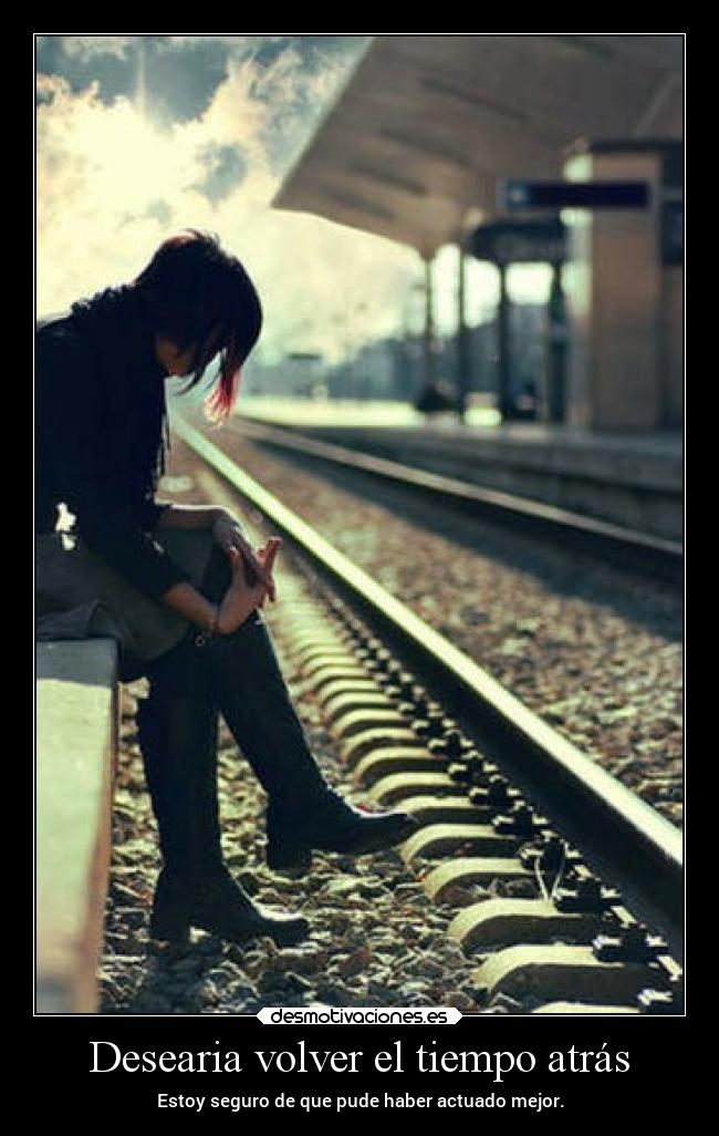 Desearia volver el tiempo atrás - 