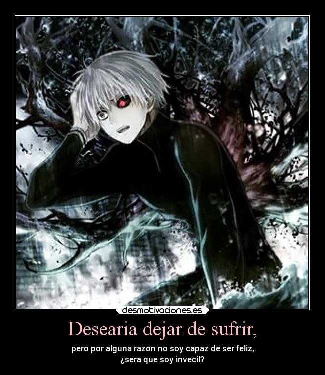 Desearia dejar de sufrir, - pero por alguna razon no soy capaz de ser feliz,
¿sera que soy invecil?