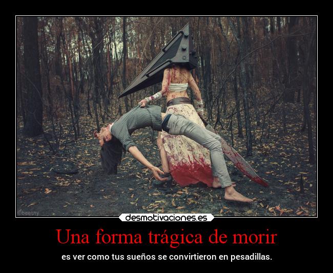 Una forma trágica de morir - es ver como tus sueños se convirtieron en pesadillas.