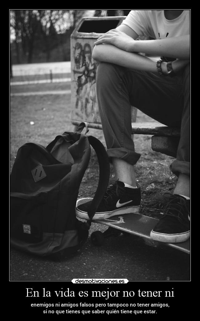 En la vida es mejor no tener ni - 