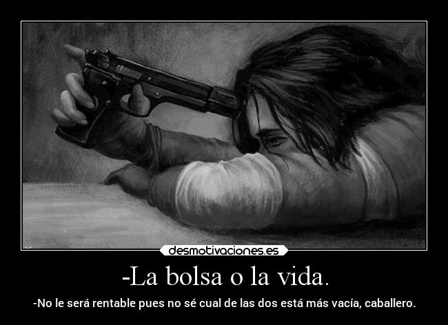 -La bolsa o la vida. -
