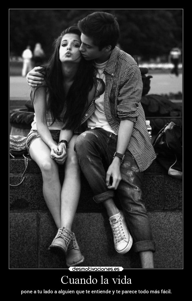 Cuando la vida - pone a tu lado a alguien que te entiende y te parece todo más fácil.