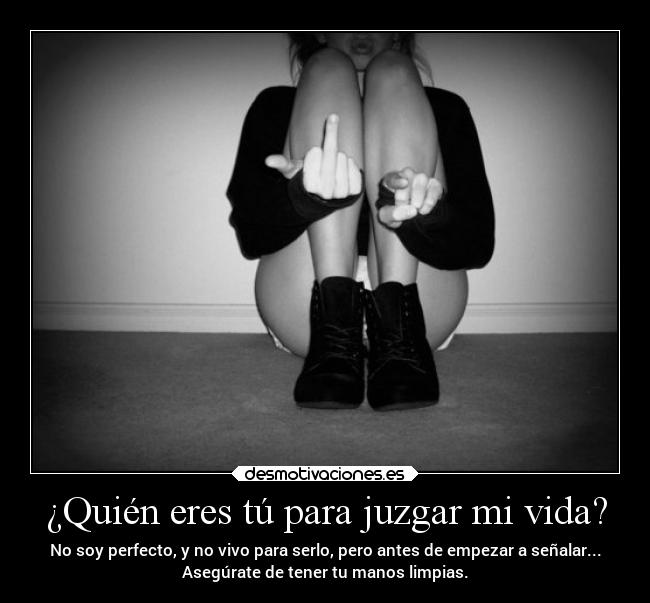 ¿Quién eres tú para juzgar mi vida? - No soy perfecto, y no vivo para serlo, pero antes de empezar a señalar...
Asegúrate de tener tu manos limpias.