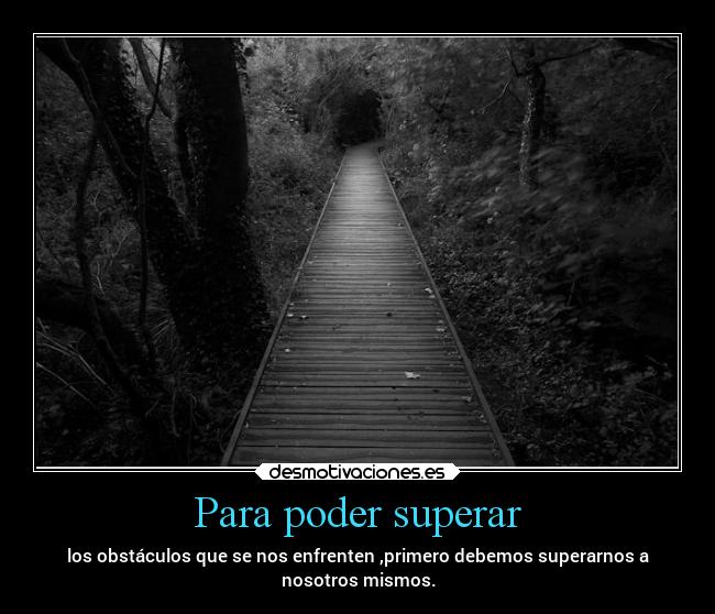 Para poder superar - los obstáculos que se nos enfrenten ,primero debemos superarnos a
nosotros mismos.