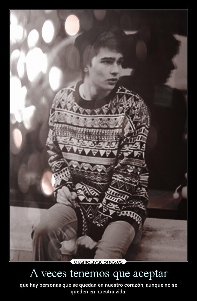A veces tenemos que aceptar - que hay personas que se quedan en nuestro corazón, aunque no se
queden en nuestra vida.