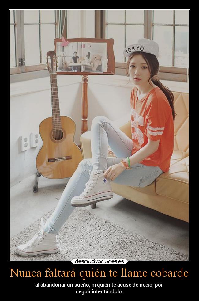 Nunca faltará quién te llame cobarde - al abandonar un sueño, ni quién te acuse de necio, por 
seguir intentándolo.
