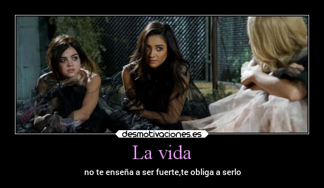 La vida - no te enseña a ser fuerte,te obliga a serlo