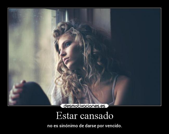 Estar cansado - no es sinónimo de darse por vencido.