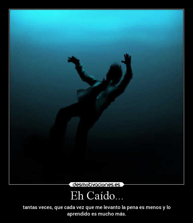 Eh Caído... - tantas veces, que cada vez que me levanto la pena es menos y lo
aprendido es mucho más.