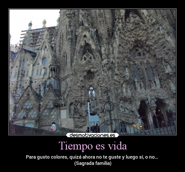 Tiempo es vida - Para gusto colores, quizá ahora no te guste y luego sí, o no…
(Sagrada familia)
