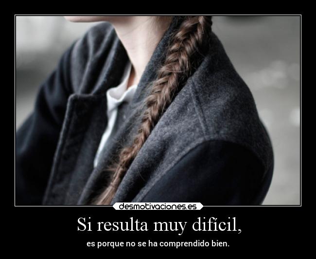 Si resulta muy difícil, - es porque no se ha comprendido bien.