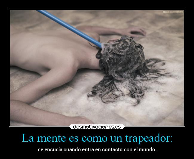 La mente es como un trapeador: - se ensucia cuando entra en contacto con el mundo.