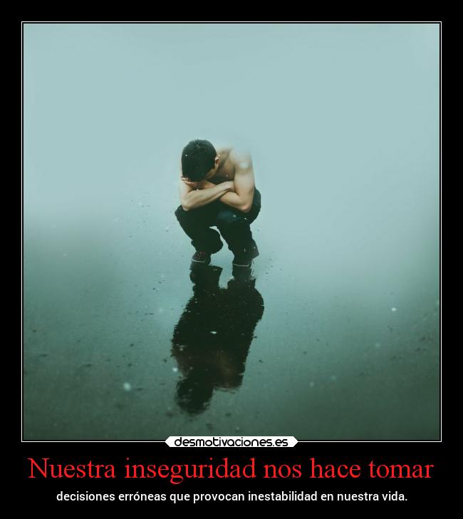 Nuestra inseguridad nos hace tomar - 