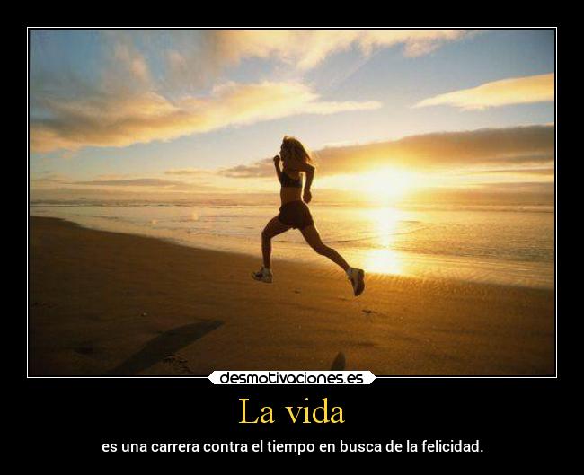 La vida - es una carrera contra el tiempo en busca de la felicidad.