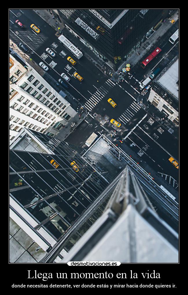 Llega un momento en la vida - donde necesitas detenerte, ver donde estás y mirar hacia donde quieres ir.