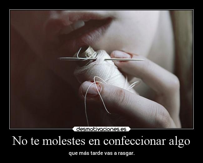 No te molestes en confeccionar algo - que más tarde vas a rasgar.