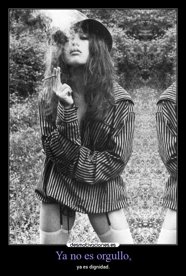Ya no es orgullo, - ya es dignidad.