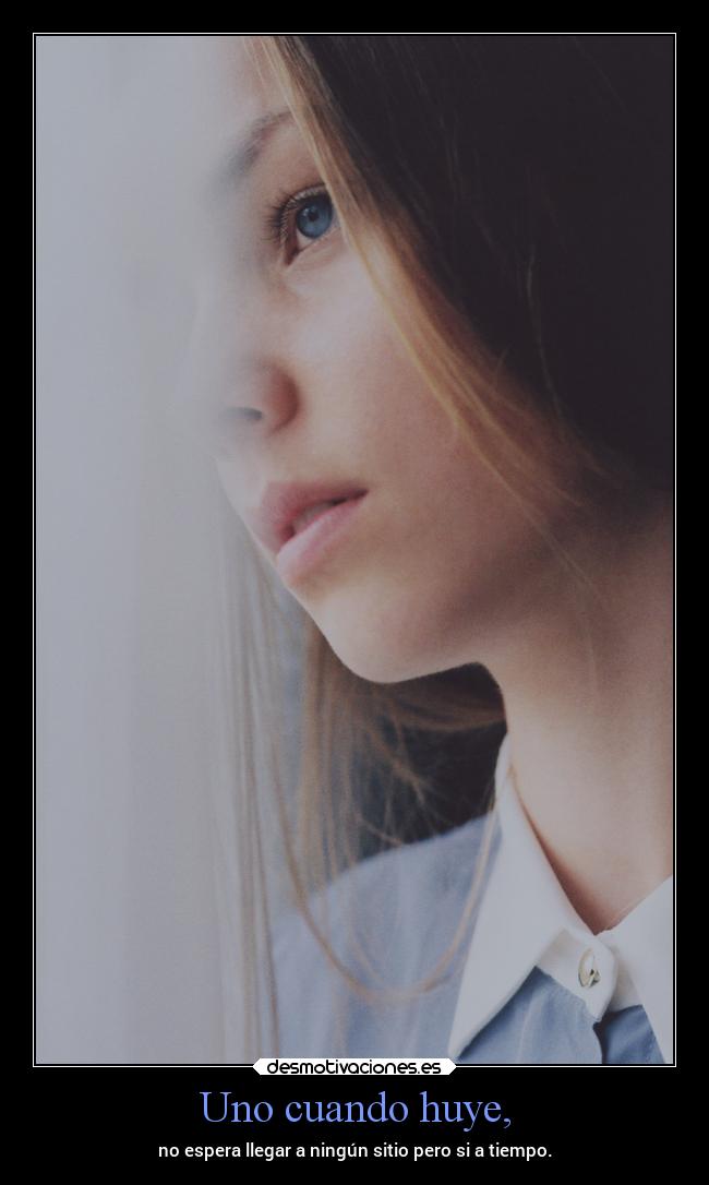 Uno cuando huye, - no espera llegar a ningún sitio pero si a tiempo.