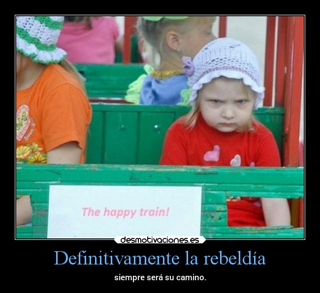 Definitivamente la rebeldía - siempre será su camino.