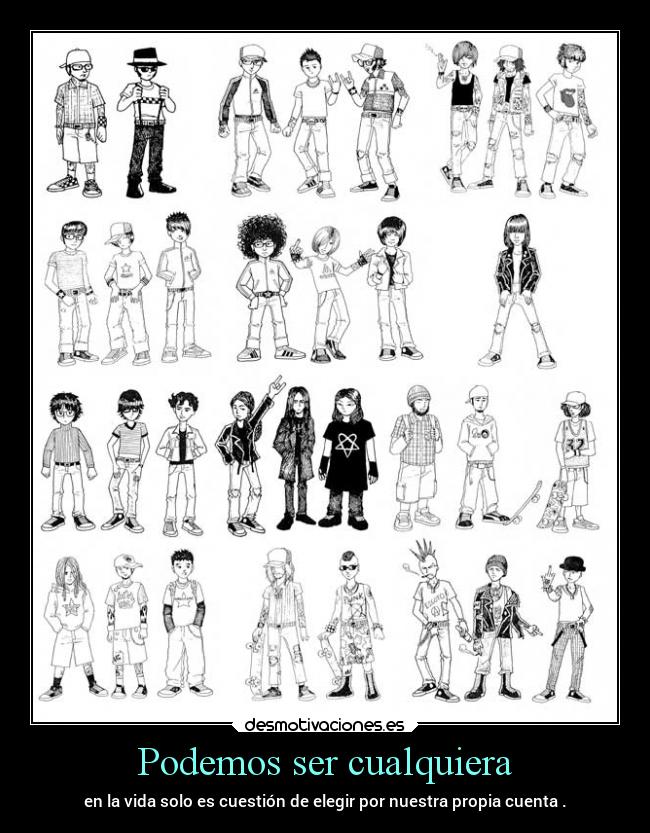 Podemos ser cualquiera - en la vida solo es cuestión de elegir por nuestra propia cuenta .
