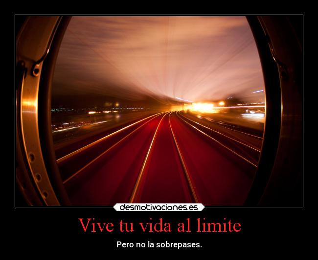 Vive tu vida al limite - Pero no la sobrepases.