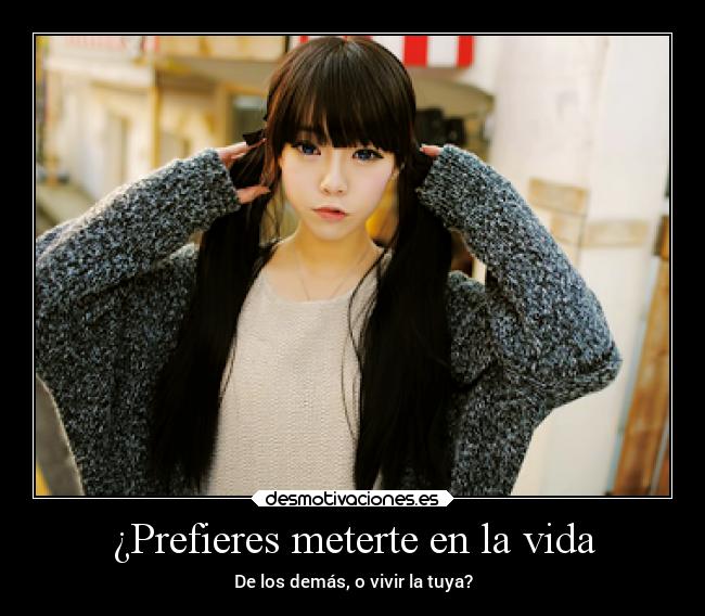 ¿Prefieres meterte en la vida - De los demás, o vivir la tuya?