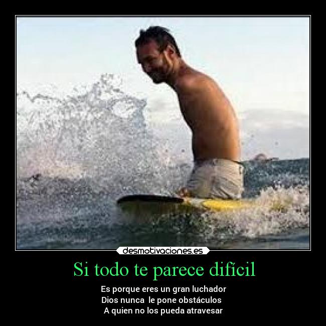 Si todo te parece difícil - Es porque eres un gran luchador
Dios nunca le pone obstáculos
A quien no los pueda atravesar