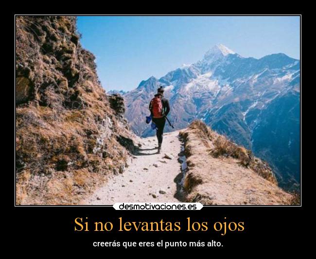 Si no levantas los ojos - creerás que eres el punto más alto.