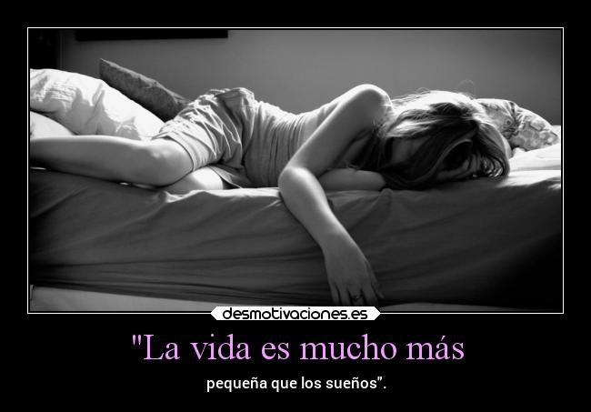 La vida es mucho más - pequeña que los sueños.