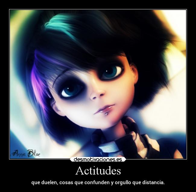 Actitudes - que duelen, cosas que confunden y orgullo que distancia.
