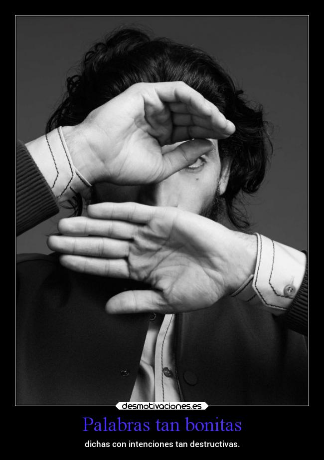 Palabras tan bonitas - dichas con intenciones tan destructivas.